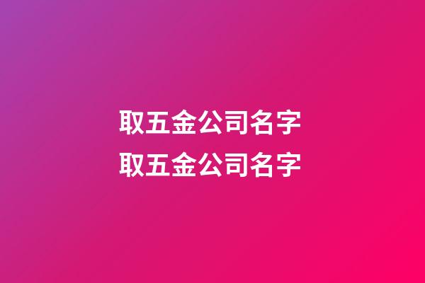 取五金公司名字 取五金公司名字-第1張-公司起名-玄機(jī)派